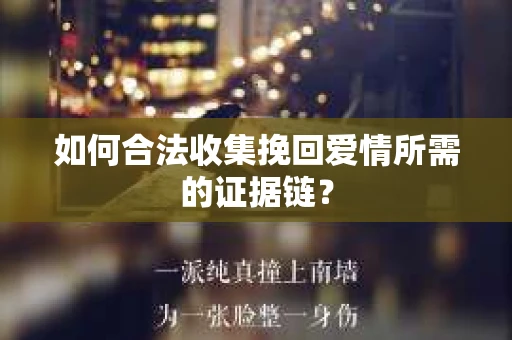 如何合法收集挽回爱情所需的证据链? 如何合法收集挽回爱情所需的证据链?