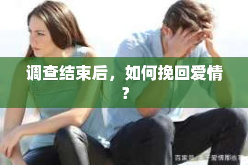 调查结束后，如何挽回爱情？