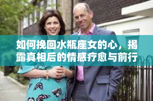 如何挽回水瓶座女的心，揭露真相后的情感疗愈与前行计划