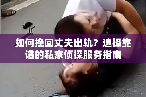 如何挽回丈夫出轨?选择靠谱的私家侦探服务指南 如何挽回丈夫出轨?选择靠谱的私家侦探服务指南
