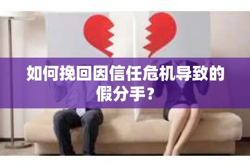 如何挽回因信任危机导致的假分手？