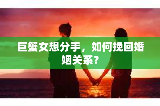 巨蟹女想分手，如何挽回婚姻关系？