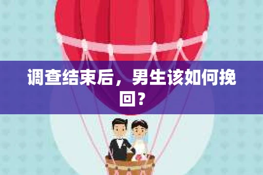 调查结束后，男生该如何挽回？