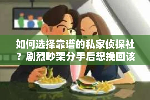如何选择靠谱的私家侦探社？剧烈吵架分手后想挽回该怎么做？