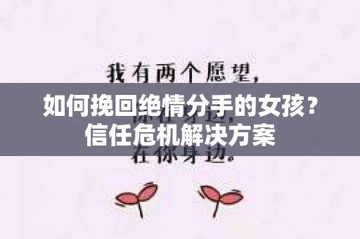 如何挽回绝情分手的女孩？信任危机解决方案