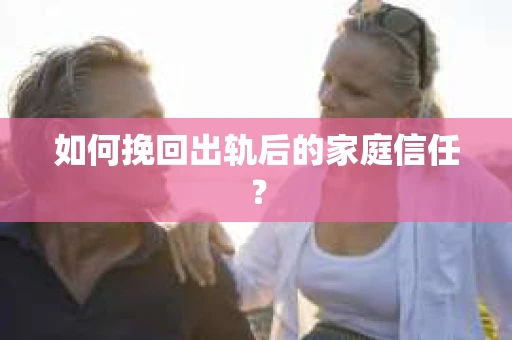 如何挽回出轨后的家庭信任？