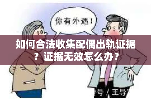 如何合法收集配偶出轨证据?证据无效怎么办? 如何合法收集配偶出轨证据?证据无效怎么办?