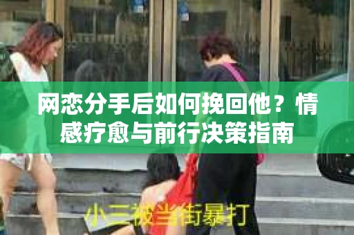 网恋分手后如何挽回他？情感疗愈与前行决策指南