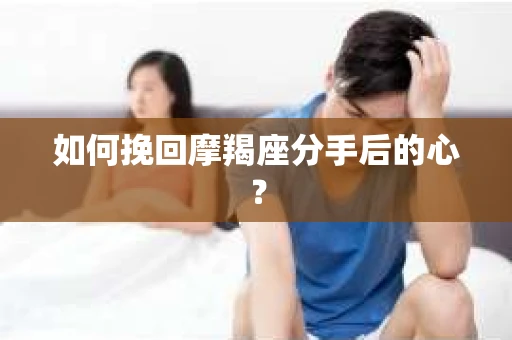 如何挽回摩羯座分手后的心？