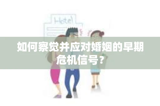 如何察觉并应对婚姻的早期危机信号？