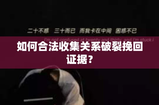 如何合法收集关系破裂挽回证据？