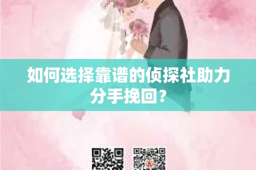 如何选择靠谱的侦探社助力分手挽回？
