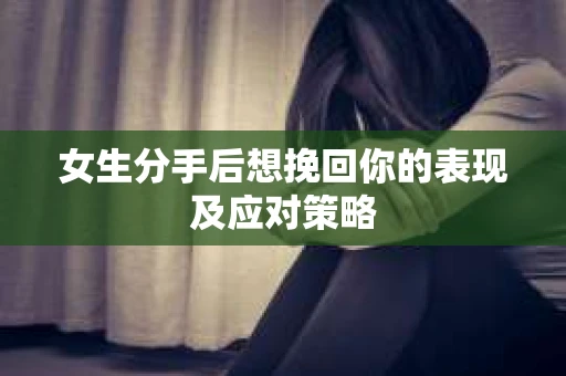 女生分手后想挽回你的表现及应对策略