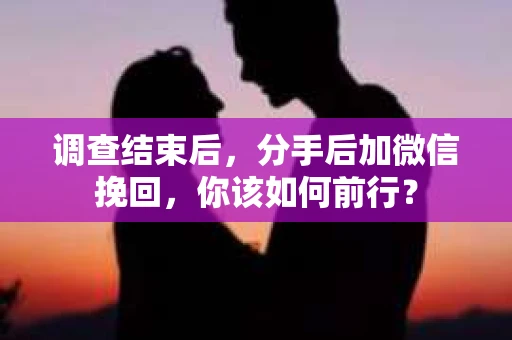 调查结束后，分手后加微信挽回，你该如何前行？