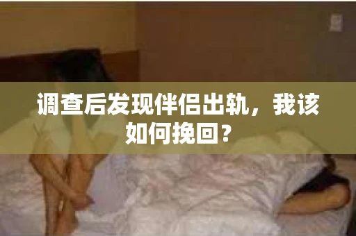 调查后发现伴侣出轨，我该如何挽回？