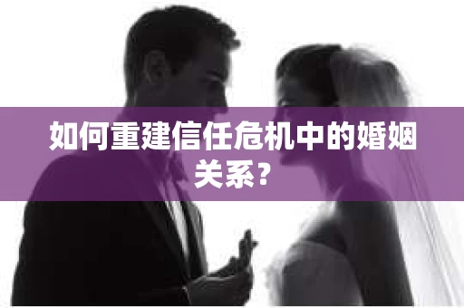 如何重建信任危机中的婚姻关系？