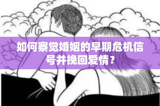 如何察觉婚姻的早期危机信号并挽回爱情？