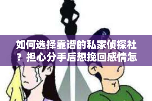 如何选择靠谱的私家侦探社？担心分手后想挽回感情怎么办？