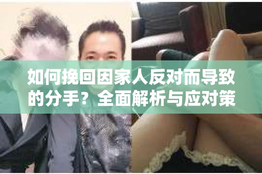 如何挽回因家人反对而导致的分手?全面解析与应对策略 如何挽回因家人反对而导致的分手?全面解析与应对策略