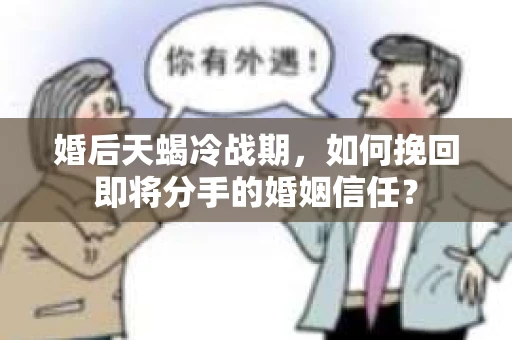 婚后天蝎冷战期，如何挽回即将分手的婚姻信任？