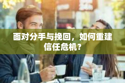 面对分手与挽回，如何重建信任危机？