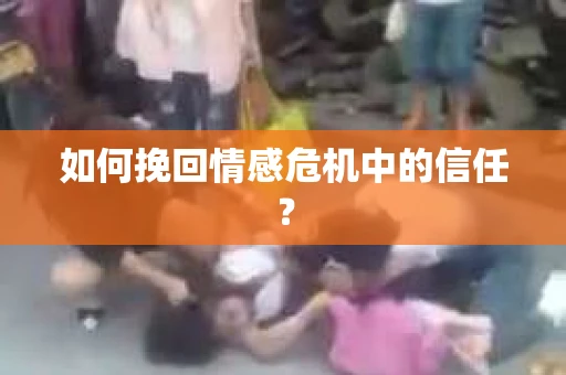 如何挽回情感危机中的信任？