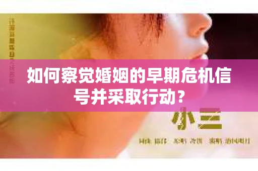 如何察觉婚姻的早期危机信号并采取行动? 如何察觉婚姻的早期危机信号并采取行动?