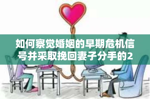 如何察觉婚姻的早期危机信号并采取挽回妻子分手的21天法则? 如何察觉婚姻的早期危机信号并采取挽回妻子分手的21天法则?
