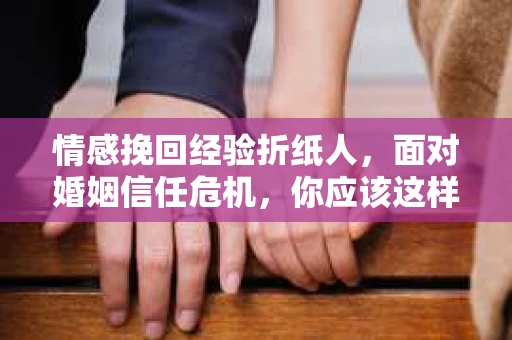 情感挽回经验折纸人，面对婚姻信任危机，你应该这样做
