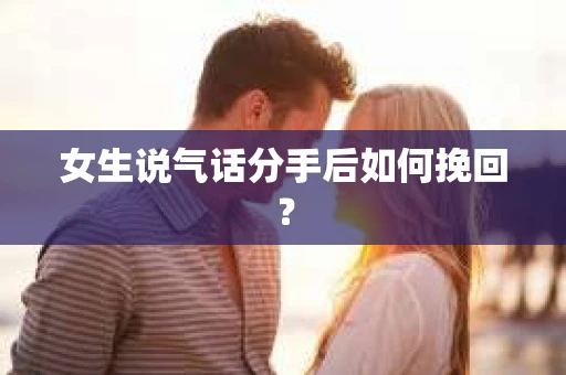 女生说气话分手后如何挽回？