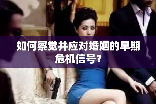 如何察觉并应对婚姻的早期危机信号? 如何察觉并应对婚姻的早期危机信号?
