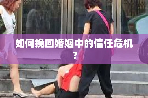 如何挽回婚姻中的信任危机? 如何挽回婚姻中的信任危机?