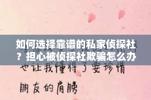 如何选择靠谱的私家侦探社?担心被侦探社欺骗怎么办? 如何选择靠谱的私家侦探社?担心被侦探社欺骗怎么办?