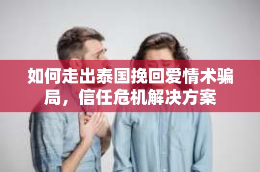 如何走出泰国挽回爱情术骗局，信任危机解决方案
