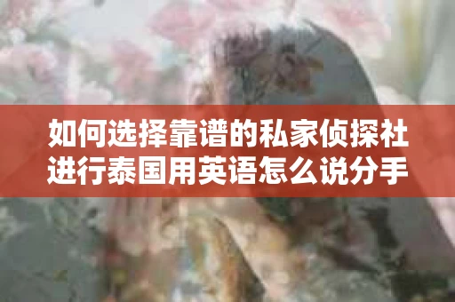 如何选择靠谱的私家侦探社进行泰国用英语怎么说分手挽回服务？
