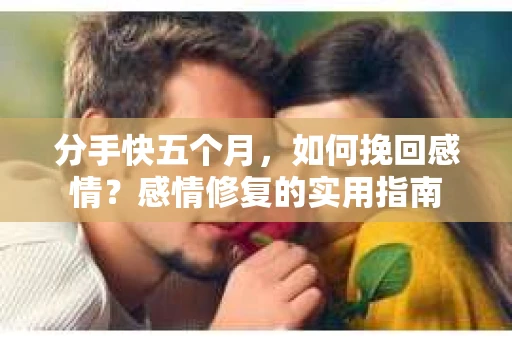 分手快五个月，如何挽回感情？感情修复的实用指南