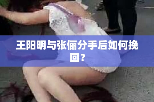 王阳明与张俪分手后如何挽回？
