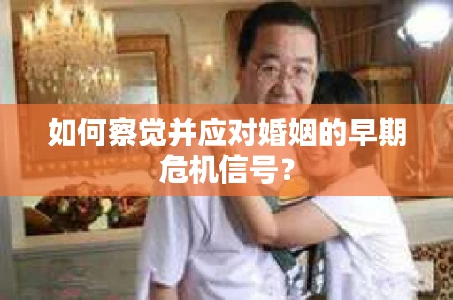 如何察觉并应对婚姻的早期危机信号？