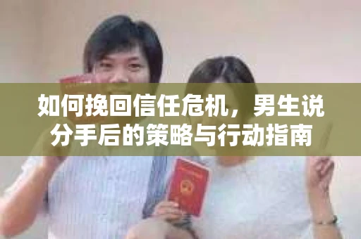 如何挽回信任危机，男生说分手后的策略与行动指南