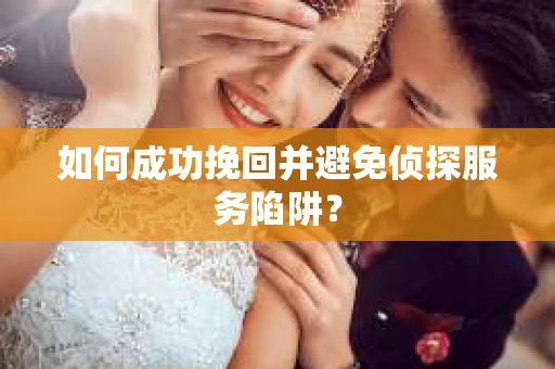 如何成功挽回并避免侦探服务陷阱？