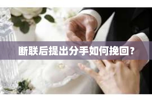 断联后提出分手如何挽回？