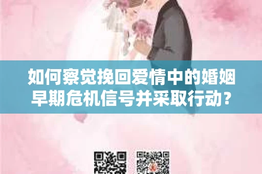 如何察觉挽回爱情中的婚姻早期危机信号并采取行动？