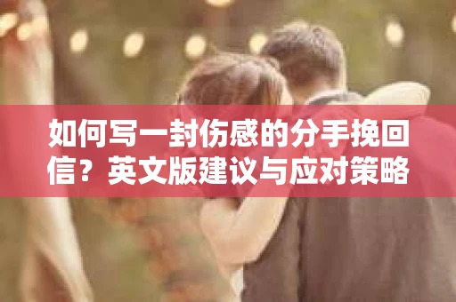 如何写一封伤感的分手挽回信?英文版建议与应对策略 如何写一封伤感的分手挽回信?英文版建议与应对策略