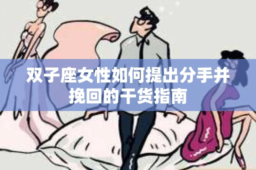 双子座女性如何提出分手并挽回的干货指南