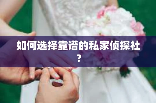 如何选择靠谱的私家侦探社？
