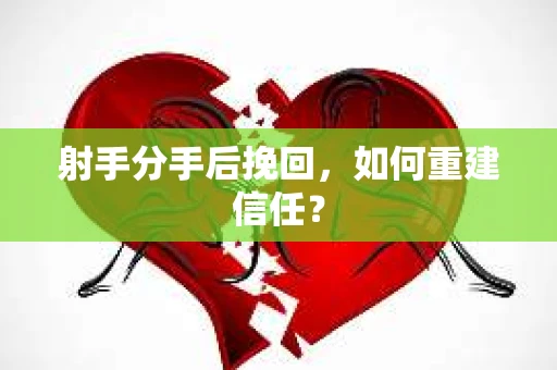射手分手后挽回，如何重建信任？