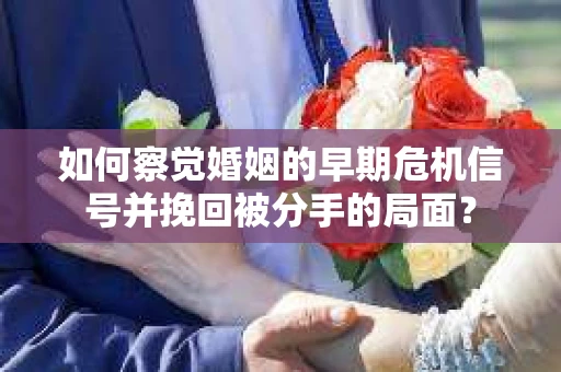 如何察觉婚姻的早期危机信号并挽回被分手的局面？