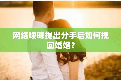 网络暧昧提出分手后如何挽回婚姻? 网络暧昧提出分手后如何挽回婚姻?