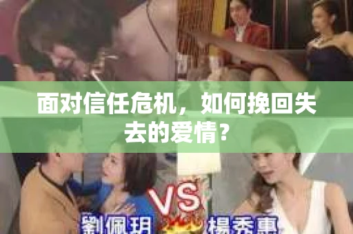 面对信任危机,如何挽回失去的爱情? 面对信任危机,如何挽回失去的爱情?
