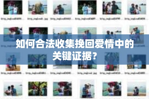 如何合法收集挽回爱情中的关键证据？